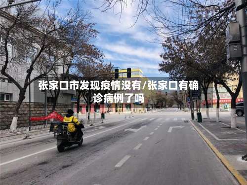 张家口市发现疫情没有/张家口有确诊病例了吗-第1张图片