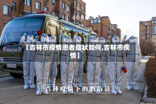 【吉林市疫情患者症状如何,吉林市疾情】-第1张图片