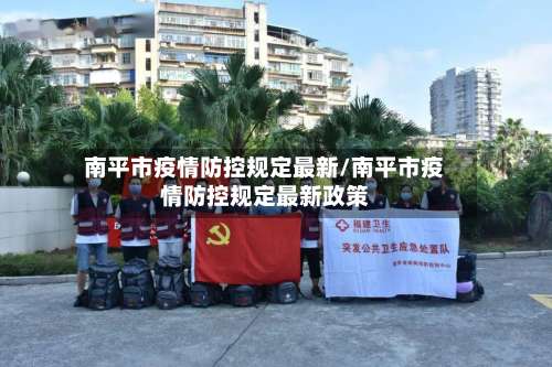 南平市疫情防控规定最新/南平市疫情防控规定最新政策-第1张图片