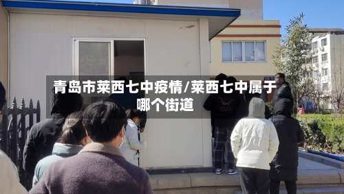 青岛市莱西七中疫情/莱西七中属于哪个街道-第2张图片