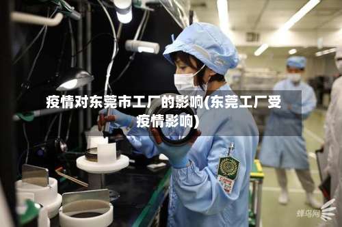 疫情对东莞市工厂的影响(东莞工厂受疫情影响)-第2张图片