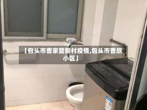 【包头市曹家营新村疫情,包头市曹欣小区】-第1张图片