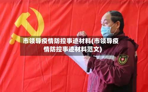 市领导疫情防控事迹材料(市领导疫情防控事迹材料范文)-第1张图片