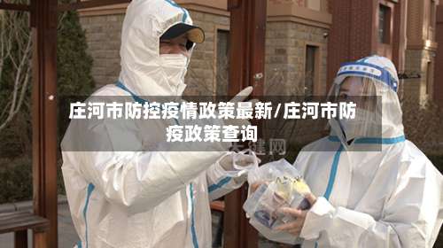 庄河市防控疫情政策最新/庄河市防疫政策查询-第2张图片