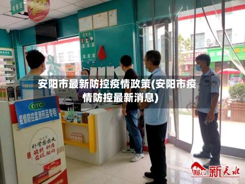 安阳市最新防控疫情政策(安阳市疫情防控最新消息)-第2张图片