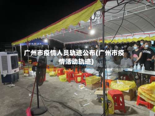 广州市疫情人员轨迹公布(广州市疫情活动轨迹)-第1张图片