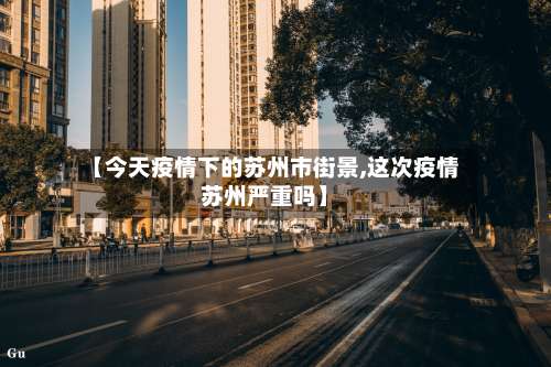 【今天疫情下的苏州市街景,这次疫情苏州严重吗】-第1张图片