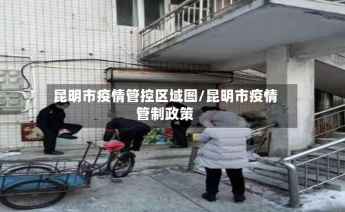 昆明市疫情管控区域图/昆明市疫情管制政策-第1张图片