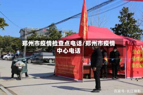 郑州市疫情检查点电话/郑州市疫情中心电话-第1张图片