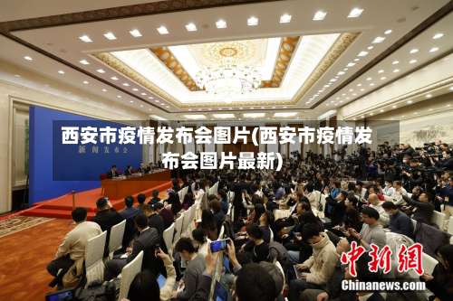 西安市疫情发布会图片(西安市疫情发布会图片最新)-第3张图片