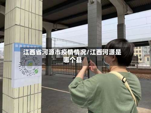江西省河源市疫情情况/江西河源是哪个县-第3张图片