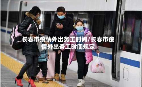 长春市疫情外出务工时间/长春市疫情外出务工时间规定-第1张图片