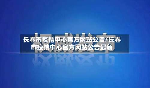 长春市疫情中心官方网站公告/长春市疫情中心官方网站公告最新-第1张图片