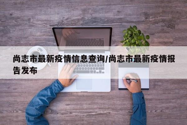 尚志市最新疫情信息查询/尚志市最新疫情报告发布