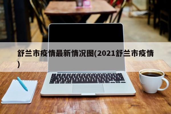 舒兰市疫情最新情况图(2021舒兰市疫情)