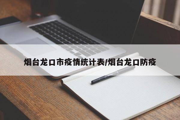 烟台龙口市疫情统计表/烟台龙口防疫