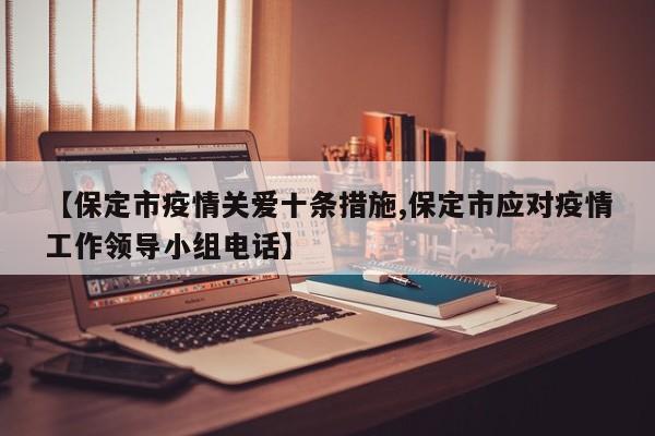 【保定市疫情关爱十条措施,保定市应对疫情工作领导小组电话】
