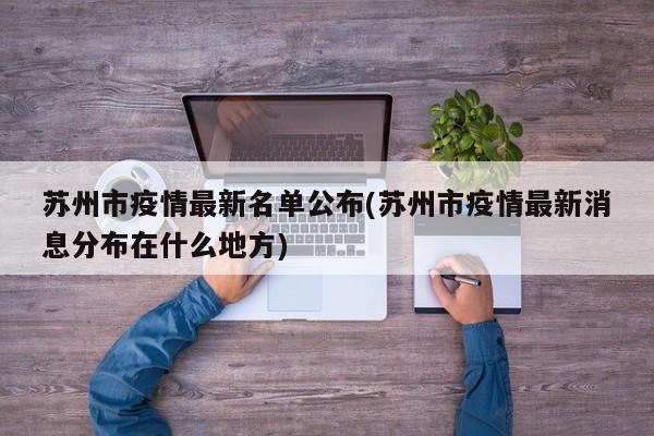 苏州市疫情最新名单公布(苏州市疫情最新消息分布在什么地方)