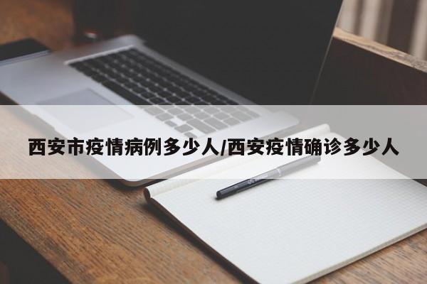 西安市疫情病例多少人/西安疫情确诊多少人