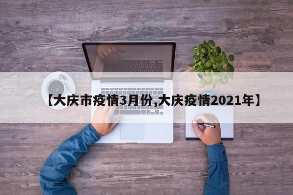 【大庆市疫情3月份,大庆疫情2021年】