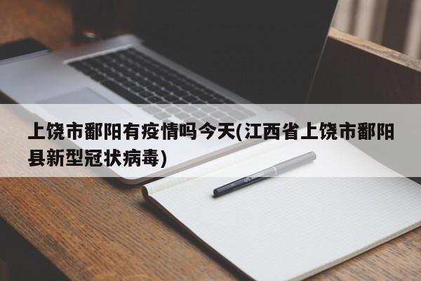 上饶市鄱阳有疫情吗今天(江西省上饶市鄱阳县新型冠状病毒)