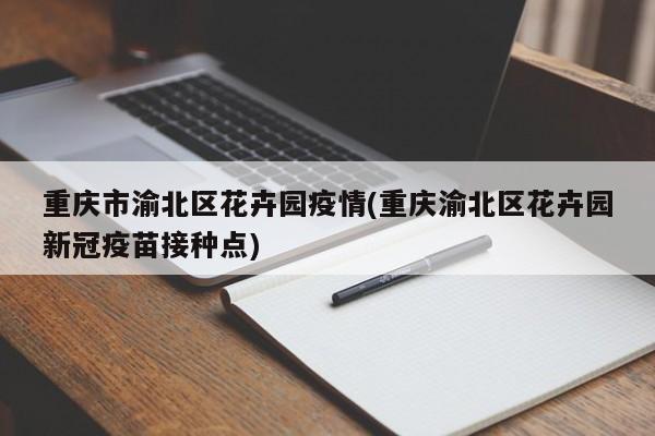 重庆市渝北区花卉园疫情(重庆渝北区花卉园新冠疫苗接种点)