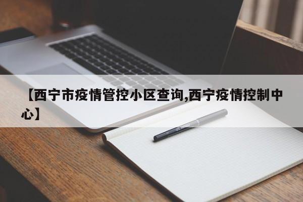 【西宁市疫情管控小区查询,西宁疫情控制中心】
